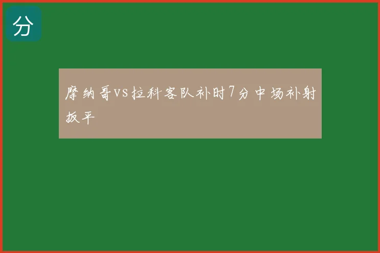 摩纳哥vs拉科客队补时7分中场补射扳平