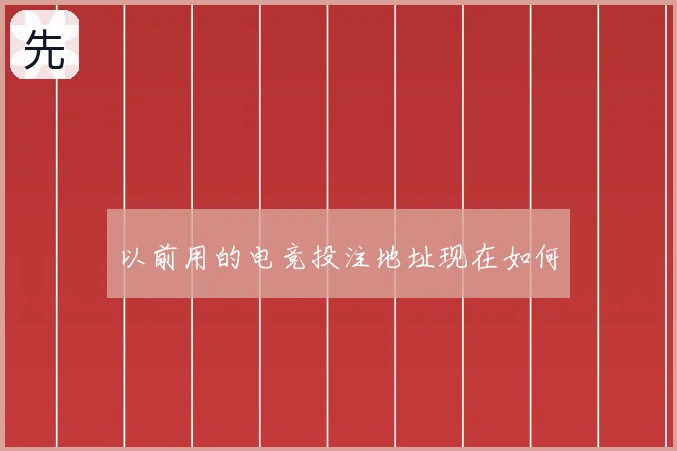 以前用的电竞投注地址现在如何