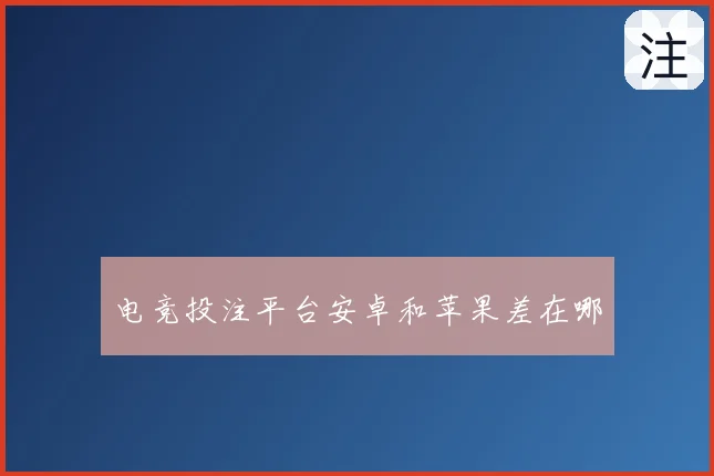 电竞投注平台安卓和苹果差在哪