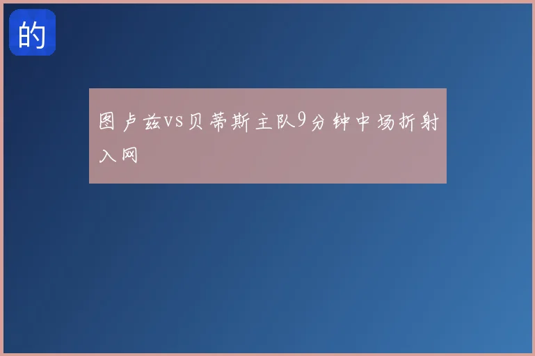 图卢兹vs贝蒂斯主队9分钟中场折射入网