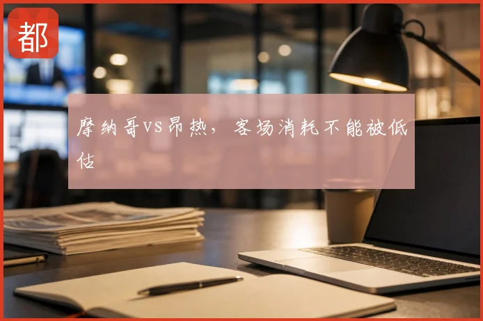 摩纳哥vs昂热，客场消耗不能被低估