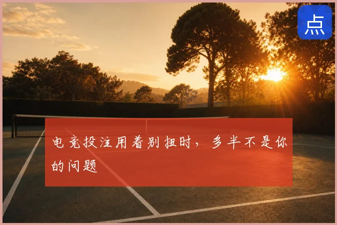电竞投注用着别扭时，多半不是你的问题