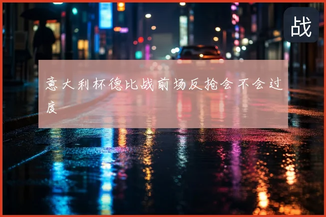 意大利杯德比战前场反抢会不会过度