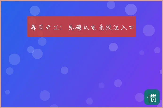 每日开工：先确认电竞投注入口