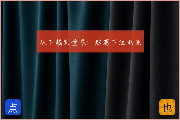 从下载到登录:球赛下注电竞